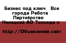 Бизнес под ключ - Все города Работа » Партнёрство   . Ненецкий АО,Топседа п.